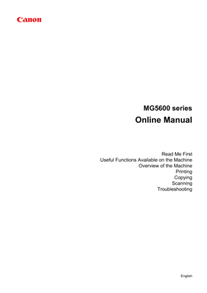 Page 1MG5600 series
Online Manual
Read Me First
Useful Functions Available on the Machine Overview of the MachinePrinting
Copying
Scanning
Troubleshooting
English 