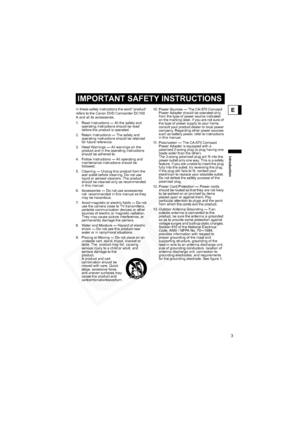 Page 3
3
Introduction
EIn these safety instructions the word “product” 
refers to the Canon DVD Camcorder DC100 
A and all its accessories.
1. Read Instructions — All the safety and operating instructions should be read 
before the product is operated.
2. Retain Instructions — The safety and  operating instructions should be retained 
for future reference.
3. Heed Warnings — All warnings on the  product and in the operating instructions 
should be adhered to.
4. Follow Instructions — All operating and...