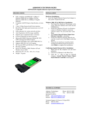 Page 1 
 
ADDONICS TECHNOLOGIES 
ADN1GEX34 (Gigabit Ethernet ExpressCard Adapter) 
 
 
 
 
SPECIFICATIONS 
 
· Fully compliant with IEEE 802.3 (10Base-T 
Ethernet), IEEE 802.3u (100Base-TX Fast 
Ethernet), IEEE 802.3z (1000Base-T Gigabit 
Ethernet)  
· Compliant with PCI Express Specification, revision 
1.0a  
· 1-lane 2.5Gbps ExpressCard/34 host interface  
· RJ-45 Port offer high speed transmi ssion over CAT 
5 UTP cable  
· LEDs indicators for various network activities  
· Auto-Negotiation with Next page...