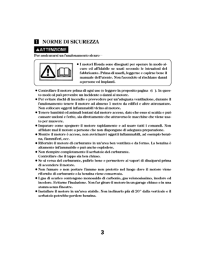 Page 3µ
NORME DI SICUREZZA
Per assicurarsi un f unzionamento sicuroI mot ori Honda sono disegnat i per operare in modo si-
curo ed af f idabile se usati secondo le istruzioni del
f abbricante. Prima di usarli, leggerne e capirne bene il
manuale dell’utente. Non f acendolo si rischiano danni
a persone ed impianti.
Controllare il motore prima di ogni uso (e leggere in proposito pagina ). In ques-
to modo si può prevenire un incidente o danni al motore.
Per evitare rischi di incendio e provvedere per un’adeguata...