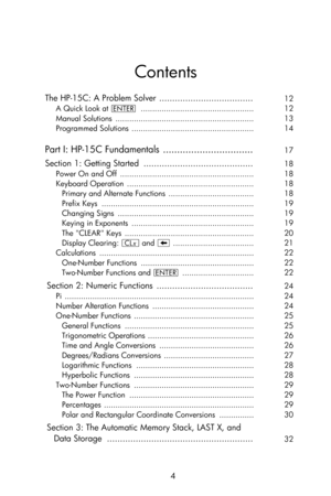 Page 4 
4 
Contents 
The HP-15C: A Problem Solver  ....................................  12 
A Quick Look at v  .................................................  12 
Manual Solutions  ............................................................  13 
Programmed Solutions  .....................................................  14 
Part I: HP-15C Fundamentals  ................................  17 
Section 1: Getting Started  ..........................................  18 
Power On and Off...