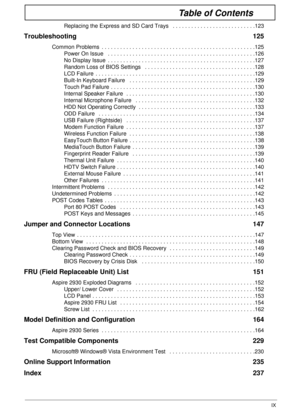 Page 9IX
Table of Contents
Replacing the Express and SD Card Trays   . . . . . . . . . . . . . . . . . . . . . . . . . . .123
Troubleshooting 125
Common Problems  . . . . . . . . . . . . . . . . . . . . . . . . . . . . . . . . . . . . . . . . . . . . . . . . . .125
Power On Issue   . . . . . . . . . . . . . . . . . . . . . . . . . . . . . . . . . . . . . . . . . . . . . . . .126
No Display Issue  . . . . . . . . . . . . . . . . . . . . . . . . . . . . . . . . . . . . . . . . . . . . . . . .127
Random Loss of...