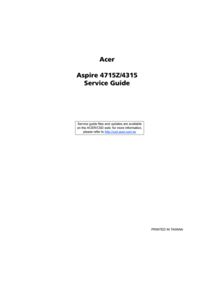 Page 1Acer
Aspire 4715Z/4315
Service Guide
    
                                                                                                                                     PRINTED IN TAIWAN Service guide files and updates are available
on the ACER/CSD web; for more information, 
please refer to http://csd.acer.com.tw 