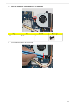 Page 127Chapter 311 7
2.Insert the single screw to secure the fan to the Mainboard.
3.Connect the fan cable to the Mainboard.
StepSizeQuantityScrew Type
Fan M2.5*6 1 