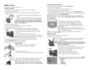 Page 4
65
How to Use
This product is for household use only.
GETTING STARTED
1. Remove all packing material and any stickers from the product.
2. Remove and save literature.
3. Wash all removable parts as instructed in CARe  AnD CLeAnIng section  
of this manual.  
 4. Uncoil power cord and plug into standard electrical 
outlet.
 5. Open water reservoir cover and pour fresh cold water  
up to 12-cup level mark into the water reservoir (A).
Caution: Be careful not to exceed the 12-cup maximum 
level, to avoid...