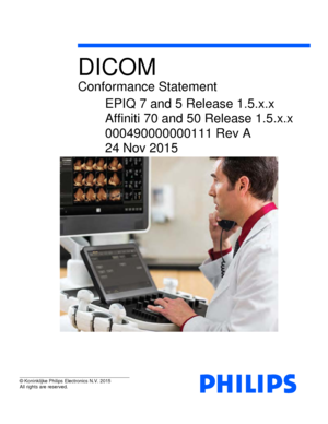 Page 1 
  
 
 
 
 
 
 
  
DICOM 
Conformance Statement 
EPIQ 7 and 5 Release 1.5.x.x 
Affiniti 70 and 50  Release 1.5.x.x  
000490000000111 Rev A 
24 Nov 2015 
© Koninklijke Philips Electronics N.V. 2015 
All rights are reserved.  