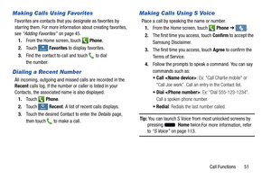 Page 57     
 
 
  
 
 
   
 
 
t R ecent
Recen R
ecent
Recent
Making Calls Using Favorites	 
Making Calls Using S Voice 
Favorites are contacts that you designate as favorites by 
starring them. For   more information about creating favorites,  Place a call by speaking the name or number.
 
 
1. From the Home screen, touch 
Phone ➔ .
 
see  “Adding Favorites”  on page 45.
 2. The first time you access, touch  Confirm to accept the 1. From the Home screen, touch Phone. 
FaF
vorites
avorites	  Favorites...