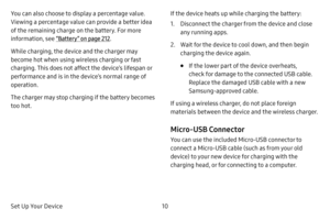 Page 17Set Up Your Device10
You can also choose to display a percentage value. 
Viewing a percentage value can provide a better idea 
of the remaining charge on the battery. For more 
information, see “Battery” on page  212.
While charging, the device and the charger may 
become hot when using wireless charging or fast 
charging. This does not affect the device’s lifespan or 
performance and is in the device’s normal range of 
operation. 
The charger may stop charging if the battery becomes 
too hot. If the...