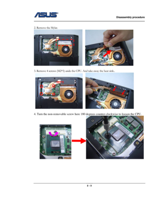 Page 3                   Disassembly procedure 
                                                                                        
 
                                              2 - 3 
 
2. Remove the Mylar. 
   
 
3. Remove 4 screws (M2*5) aside the CPU. And take away the heat sink.. 
 
   
 
4. Turn the non-removable screw here 180 degrees counter-clockwise to loosen the CPU.   
                   
 
 
 
 
 
 
M2*5  