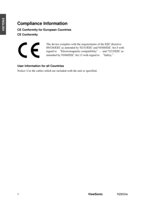 Page 31ViewSonic N2600w 
ENGLISH
Compliance Information
CE Conformity for European Countries 
CE Conformity
The device complies with the requirements of the EEC directive 
89/336/EEC as amended by 92/31/EEC and 93/68/EEC Art.5 with 
regard to ØElectromagnetic compatibilityÙand 73/23/EEC as 
amended by 93/68/EEC Art.13 with regard to ØSafety.Ù
User Information for all Countries 
Notice: Use the cables which are included with the unit or specified.
³
 