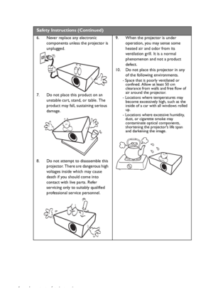 Page 4Important safety instructions 4
 
Safety Instructions (Continued)
6. Never replace any electronic 
components unless the projector is 
unplugged. 
7. Do not place this product on an 
unstable cart, stand, or table. The 
product may fall, sustaining serious 
damage. 
8. Do not attempt to disassemble this 
projector. There are dangerous high 
voltages inside which may cause 
death if you should come into 
contact with live parts. Refer 
servicing only to suitably qualified 
professional service...