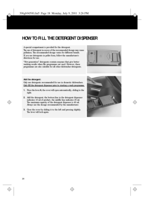 Page 718
HOW TO FILL THE DETERGENT DISPENSER 
A special compartment is provided for the detergent.
The use of detergent in excess of the recommended dosage may cause 
pollution. The recommended dosage varies for different brands.
If you use detergents in pellet form, follow the manufacturers 
directions for use.
“New generation” detergents contain enzymes that give better 
washing results when Bio programmes are used. However, these 
programmes are also suitable for all other dishwasher detergents.
Add the...