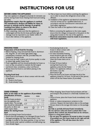 Page 2INSTRUCTIONS FOR USE
BEFORE USING THE APPLIANCE
Your new appliance is designed exclusively for domestic use
and for storing frozen food, freezing fresh food and making
ice cubes.
Regulations require that the appliance is earthed.
The manufacturer declines all liability for injury to
persons or animals and for damage to property
resulting from failure to observe the above
procedures and reminders.
1.After unpacking, make sure that the appliance is
undamaged and that the lid closes perfectly tight. Any...