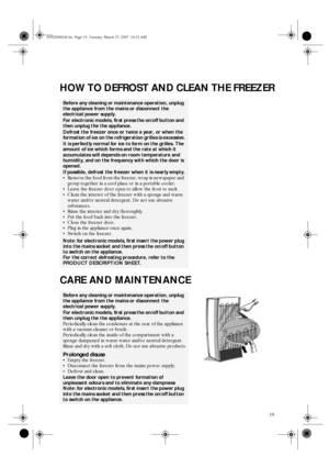 Page 719
HOW TO DEFROST AND CLEAN THE FREEZER
CARE AND MAINTENANCE
Before any cleaning or maintenance operation, unplug 
the appliance from the mains or disconnect the 
electrical power supply.
For electronic models, first press the on/off button and 
then unplug the the appliance.
Defrost the freezer once or twice a year, or when the 
formation of ice on the refrigeration grilles is excessive.
It is perfectly normal for ice to form on the grilles. The 
amount of ice which forms and the rate at which it...