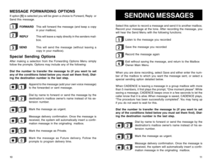 Page 8MESSAGE FORWARDING OPTIONSIf option [5] is selected you will be given a choice to Forward, Reply  or
Send this message.
FORWARDThis will forward the message (and keep a copy
in your mailbox).REPLYThis will leave a reply directly in the senders mail-
box.SENDThis will send the message (without leaving a
copy in your mailbox).
Special Sending OptionsAfter making a selection from the Forwarding Options Menu simply
follow the prompts. Options may include any of the following:
Dial the number to transfer the...