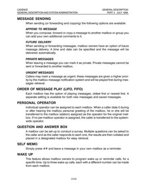 Page 173.3.6
MESSAGE SENDING
When sending (or forwarding and copying) the following options are available:
APPEND TO MESSAGE
When you compose, forward or copy a message to another mailbox or group you
can add your own additional comments to it.
FUTURE DELIVERY
When sending or forwarding messages, mailbox owners have an option of future
message delivery. A time and date can be specified and the message will be
delivered automatically.
PRIVATE MESSAGES
When leaving a message you can mark it as private. Private...