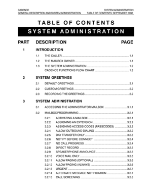 Page 22TABLE OF CONTENTS
SYSTEM ADMINISTRATION
PART DESCRIPTION PAGE
1 INTRODUCTION
1.1 THE CALLER ..................................................................................... 1.1
1.2 THE MAILBOX OWNER ..................................................................... 1.1
1.3 THE SYSTEM ADMINISTRATION ...................................................... 1.2
CADENCE FUNCTIONS FLOW CHART ........................................... 1.3
2 SYSTEM GREETINGS
2.1 DEFAULT GREETINGS...