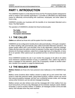 Page 24PART 1. INTRODUCTION
The CADENCE System is a fully featured Voice and Fax Processing System designed for
small to medium size business applications. It provides an affordable and dependable
means for effectively communicating with customers, employees, and other callers 24
hours a day.
CADENCE provides your business with the benefits of an Automated Attendant and a
Voice / Fax Mail System.
The operation of CADENCE is divided into three functional parts:
The Caller
The Mailbox Owner
The System...