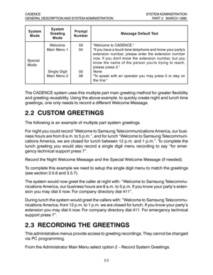 Page 28The CADENCE system uses this multiple part main greeting method for greater flexibility
and greeting reusability. Using the above example, to quickly create night and lunch time
greetings, one only needs to record a different Welcome Message.
2.2 CUSTOM GREETINGS
The following is an example of multiple part system greetings.
For night you could record “Welcome to Samsung Telecommunications America, our busi-
ness hours are from 8 a.m. to 5 p.m.”, and for lunch “Welcome to Samsung Telecommuni-
cations...