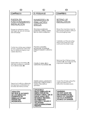 Page 1717ESCAPÍTULO 5PUESTA ENFUNCIONAMIENTOINSTALACIÓNPonga la máquina cerca
del lugar de uso sin la base
del embalaje.
Cortar las cintas que rodean
el tubo, prestando atención
de no dañar el mismo ni el
cable electrico.
Destornille los 4 tornillos (A)
del lado posterior y extraer
los 4 distanciales (B)
Tapar los 4 orificios utilizando
los tapones contenidos en
la bolsa de instrucciones.ATENCIÓN:
NO DEJE AL ALCANCE
DE LOS NIÑOS LOS
ELEMENTOS DE
EMBALAJE YA  QUE
PUEDEN SER
PELIGROSOS.SL5 5. .   P PO OG GL LA AV...