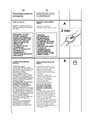 Page 2424A2 min.BDESCRIÇÃO DOSCOMANDOSMANIPULO PARA ABRIR A
PORTA
Pressione o botão no
manípulo para abrir a portaATENÇÃO:
UM DISPOSITIVO 
DE SEGURANÇA
ESPECIAL IMPEDE 
A ABERTURA DA PORTA
NO FIM DO CICLO DE
LAVAGEM.
UMA VEZ  CONCLUÍDO
O CICLO DE
CENTRIFUGAÇÃO
DEVERÁ ESPERAR 2
MINUTOS PARA PODER
ABRIR A PORTA.INDICADOR DE FECHO DE
PORTA
O indicador luminoso de
“fecho de porta” acende
quando a porta está
totalmente fechada e a
máquina está pronta para
começar.
Quando o botão de
“INÍCIO” é pressionado com
a porta...