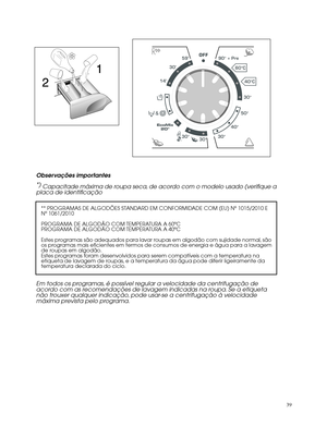 Page 3939Observações importantes
*)
Capacitade máxima de roupa seca, de acordo com o modelo usado (verifique a
placa de identificação** PROGRAMAS DE ALGODÕES STANDARD EM CONFORMIDADE COM (EU) Nº 1015/2010 E 
Nº 1061/2010
PROGRAMA DE ALGODÃO COM TEMPERATURA A 60ºC
PROGRAMA DE ALGODÃO COM TEMPERATURA A 40ºC
Estes programas são adequados para lavar roupas em algodão com sujidade normal, são
os programas mais eficientes em termos de consumos de energia e água para a lavagem
de roupas em algodão.
Estes programas...