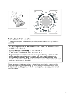 Page 4343Prosimo, da upo‰tevate naslednje:
*)
Najveãja dovoljena koliãina suhega perila (odvisno od modela - gl. tablico s
podatki).** STANDARDNI PROGRAMI ZA BOMBAÎ SKLADNO Z DOLOâILI PREDPISA (EU) ‰t.
1015/2010 in ·t. 1061/2010
PROGRAM ZA PRANJE BOMBAÎA pri temperaturi 60° C
PROGRAM ZA PRANJE BOMBAÎA pri temperaturi 40° C
Programa sta primerna za pranje obiãajno umazanega bombaÏnega perila in sta najbolj
uãinkovita programa glede na porabo energije in vode za pranje bombaÏnega perila.
Programa sta bila...