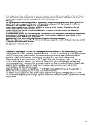 Page 69Se a máquina continuar a não funcionar entre em contacto com um Serviço de Assistência Técnica Candy.
Para que o serviço seja prestado com maior rapidez será recomendável indicar o modelo da máquina, tal
como consta da placa de características ou no certificado de garantia.
Atenção:
1 A utilização de um detergente ecológico “sem fosfatos” poderá provocar os seguintes efeitos secundários:
durante o ciclo de enxaguamento a água pode apresentar-se turva devido à presença de zeólitos em
suspensão, o que não...