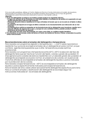 Page 7171Si la anomalía persistiese, diríjase al Centro Asistencia Técnica Candy, indicando el modelo de lavadora,
relacionado en la placa colocada en el mueble al interior de la puerta o en la hoja de garantía.
Suministrando estas informaciones obtendrá un servicio más rápido y eficaz.
Atención
1 El uso de detergentes ecológicos sin fosfstos puede producir los siguientes efectos:
- El agua de vaciado de los aclarados es más turbia debido a la presencia de zeolitos en suspensión sin que
resulte perjudicada la...