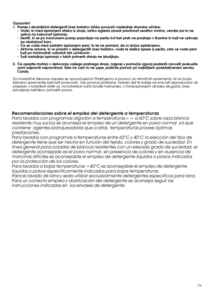 Page 7373Opozorilo!
1. Pranje z ekolo‰kimi detergenti brez fosfatov lahko povzroãi naslednje stranske uãinke:
- Voda, ki med izpiranjem izteka iz stroja, lahko izgleda zaradi prisotnosti zeolitov motna, vendar pa to ne
vpliva na kakovost izpiranja.
- Zeoliti, ki se po konãanem pranju pojavljajo na perilu kot bel prah ne prodrejo v tkanine in tudi ne vplivajo
na obstojnost barv.
- âe se voda med zadnjim izpiranjem peni, to ‰e ne pomeni, da ni dobro izplaknjeno.
- Aktivne anione, ki so prisotni v detergentih brez...