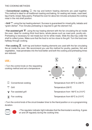 Page 3737
THE COOKING METHODS
 Conventional cooking    : the top and bottom heating elements are used together.
This method is ideal for all traditional roasting and baking, for sealing red meats, roast beef,
leg of lamb, bread, flaky pastry. Preheat the oven for about ten minutes and place the cooking
meat in the mid shelf position.
 Grill      : using the top heating element. Success is guaranteed for mixed grills, kebabs and
gratin dishes. Five minutes preheating is required to get the element hot.
 Fan...