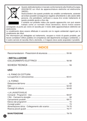 Page 5454
Raccomandazioni - Prescrizioni di sicurezza.................................. 55-56
• INSTALLAZIONE
COLLEGAMENTO ELETTRICO ..................................................56-58
SCHEDA TECNICA .................................................................59
USO
• IL PIANO DI COTTURA
La superficie in vetroceramica ........................................................... 60-61
 
IL FORNO
Dotazione del forno ...........................................................................
62
Uso...