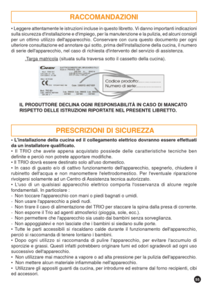 Page 5555
• Leggere attentamente le istruzioni incluse in questo libretto. Vi danno importanti indicazioni
sulla sicurezza dinstallazione e dimpiego, per la manutenzione e la pulizia, ed alcuni consigli
per un ottimo utilizzo dellapparecchio. Conservare con cura questo documento per ogni
ulteriore consultazione ed annotare qui sotto, prima dellinstallazione della cucina, il numero
di serie dellapparecchio, nel caso di richiesta dintervento del servizio di assistenza.
.Targa matricola (situata sulla traversa...