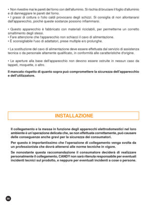 Page 5656
 INSTALLAZIONE
  Non rivestire mai le pareti del forno con dellalluminio. Si rischia di bruciare il foglio dalluminio
e di danneggiare le pareti del forno.
 I grassi di cottura o lolio caldi provocano degli schizzi. Si consiglia di non allontanarsi
dallapparecchio, poiché queste sostanze possono infiammarsi.
 Questo apparecchio è fabbricato con materiali riciclabili, per permetterne un corretto
smaltimento degli stessi.
 Fare attenzione che lapparecchio non schiacci il cavo di alimentazione.
 È...