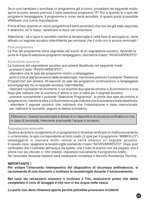 Page 6767
Se si vuol cambiare o annullare un programma già in corso, procedere nel seguente modo:
aprire la porta, tenere premuto il tasto selezione programmi P fino a quando le 4 spie dei
programmi lampeggiano. Il programma in corso verrà annullato. A questo punto è possibile
effettuare una nuova impostazione.
Prima di fare ripartire un nuovo programma è bene accertarsi che non sia già stato asportato
il detersivo; se lo fosse, ripristinare la dose nel contenitore.
Attenzione : se si apre lo sportello mentre...