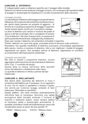 Page 6969
CARICARE  IL  DETERSIVO
E indispensabile usare un detersivo specifico per il lavaggio delle stoviglie.
Detersivi non idonei (come quelli per il lavaggio a mano), non contengono gli ingredienti adatti
al lavaggio in lavastoviglie ed impediscono il corretto funzionamento della macchina.
Lavaggio normale
La vaschetta per il detersivo del lavaggio è situata allinterno
della porta. Se il coperchio del contenitore risultasse chiuso,
per aprirlo basta premere sul pulsante di aggancio : al
termine di un...