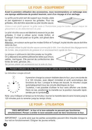 Page 1010
LE FOUR - UTILISATION
TRES IMPORTANT : le four et le lave-vaisselle ne peuvent pas fonctionner
simultanément. Penser à arrêter le lave-vaisselle avant de faire fonctionner le four.
Le minuteur coupe-circuit
Il prend en charge la cuisson réalisée dans le four, pour une durée de
0 à 120 minutes, avec départ immédiat et arrêt automatique des
fonctions du four. Lorsque le temps est écoulé, le minuteur coupe
automatiquement tous les circuits électriques du four.
Toutefois, il est possible dutiliser le four...