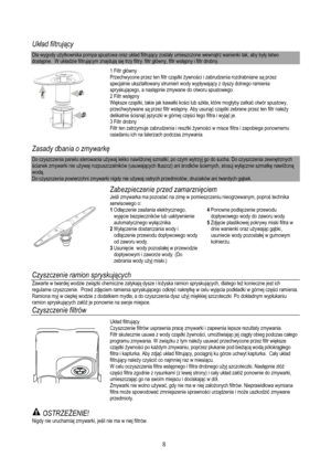 Page 10
Układ filtrują cy  
Dla wygody uż ytkownika pompa spustowa oraz uk ład filtruj ący zosta ły umieszczone wewn ątrz wanienki tak, aby by ły  łatwo 
dost ępne.  W uk ładzie filtruj ącym znajduj ą si ę trzy filtry: filtr g łówny, filtr wst ępny i filtr drobny.  
 
12
3
 
 
1 Filtr g łówny 
Przechwycone przez ten filtr cz ąstki  żywnoś ci i zabrudzenia rozdrabniane s ą przez 
specjalnie ukszta łtowany strumień  wody wypływający z dyszy dolnego ramienia 
spryskuj ącego, a nast ępnie zmywane do otworu...