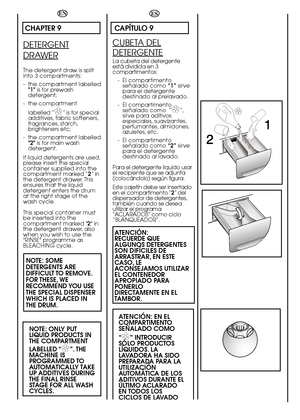 Page 2828
 
ES
CAPÍTULO 9
CUBETA DEL
DETERGENTE
La cubeta del detergente está dividida en 3compartimentos: 
- El compartimento señalado como  “1”sirve para el detergentedestinado al prelavado. 
- El compartimento señalado como  “✿ ✿”, sirve para aditivosespeciales, suavizantes,perfumantes, almidones,azuletes, etc. 
- El compartimento señalado como  “2”sirve para el detergentedestinado al lavado. 
Para el detergente liquido usar el recipiente que se adjunta(colocándolo) según figura. 
Este cajetín debe ser...