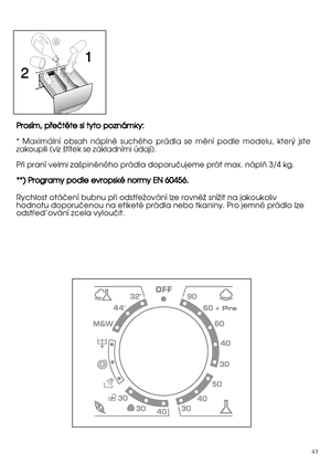 Page 4343
PPrroossíímm,,  ppüüeeööttëëttee  ssii  ttyyttoo  ppoozznnáámmkkyy::   
*  Maximální obsah náplnû suchého prádla se mûní podle modelu, kter˘ jste zakoupili (viz ‰títek se základními údaji). 
Püi praní velmi zaäpinëného prádla doporuöujeme prát max. náplñ 3/4 kg. 
* ***))  PPrrooggrraammyy  ppooddllee  eevvrrooppsskkéé  nnoorrmmyy  EENN  6600445566.. 
Rychlost otáöení bubnu püi odstüeïování lze rovnëï sníïit na jakoukoliv hodnotu doporuöenou na etiketë prádla nebo tkaniny. Pro jemné prádlo...