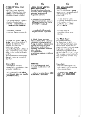 Page 5353
HU 
„MIX & WASH” VEGYES MOSÓPROGRAMEz egy kizárólagos Candyrendszer, amely 2 nagyszerıelŒnnyel rendelkezik afogyasztó számára: 
•  különbözŒ típusú textíliák együtt moshatók (pl. pamut +szintetikus anyag stb.) NEMGYORSAN FAKULÓ; 
•  a mosás jelentŒs energia- megtakarítással végezhetŒ. 
A „Mix & Wash” program hŒmérséklete 40°C, váltakozódinamikus fázisokkal (a dobforog) és statikus fázisokkal (atextíliák áztatása nyugalmiállapotban) rendelkezik, aprogram idŒtartama csaknemeléri a 2 órát.Az egész...