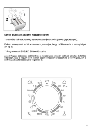 Page 4545
Kérjük, olvassa el az alábbi megjegyzéseket! 
* Maximális száraz ruhaadag az alkalmazott típus szerint (lásd a géptörzslapot).
ErŒsen szennyezett ruhák mosásakor javasoljuk, hogy csökkentse le a mennyiséget 
3/4 kg-ra. 
** Programok a CENELEC EN 60456 szerint.
A centrifugálás sebessége csökkenthetŒ a ruhadarabok címkéjén található útmutató betartása érdekében, vagy a nagyon finom textíliák esetében teljesen kikapcsolható a centrifugálás, ami acentrifuga választókapcsolójával végezhetŒ el.
 
 