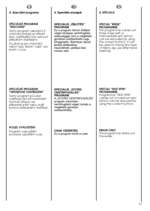 Page 5151
HU 
4. Speciális anyagok 
SPECIÁLIS „ÖBLÍTÉS” PROGRAMEz a program három öblítéstvégez közepes centrifugálásisebességgel (ami a megfelelŒgombbal csökkenthetŒ vagykihagyható). Bármilyen típusútextília öblítéséhezhasználható, például kézimosás után. 
SPECIÁLIS „GYORS CENTRIFUGÁLÁS”PROGRAMA „GYORS CENTRIFUGÁLÁS”program maximáliscentrifugálást végez (amely amegfelelŒ gombbalcsökkenthetŒ). 
CSAK VÍZÜRÍTÉS Ez a program kiüríti a vizet. 
4. Speciální programy 
SPECIÁLNÍ PROGRAM “MÁCHÁNÍ” 
Tento program...
