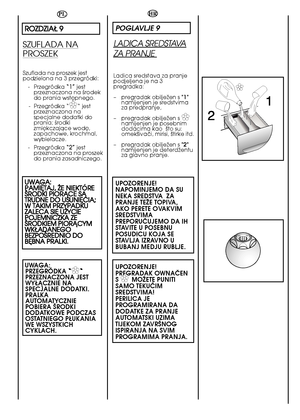 Page 5656
HR
POGLAVLJE 9
LADICA SREDSTAVA
ZA PRANJE 
Ladica sredstava za pranje podjeljena je na 3pregradka:  
– pregradak obiljeÏen s "1" namijenjen je sredstvimaza predpranje,  
– pregradak obiljeÏen s ✿✿namijenjen je posebnim dodacima kao  ‰to su:omek‰ivaãi, mirisi, ‰tirke itd. 
– pregradak obiljeÏen s "2" namijenjen je deterdÏentuza glavno pranje.
UPOZORENJE! NAPOMINJEMO DA SUNEKA SREDSTVA  ZAPRANJE TEÎE TOPIVA,AKO PERETE OVAKVIMSREDSTVIMAPREPORUâUJEMO DA IHSTAVITE U POSEBNUPOSUDICU KOJA...