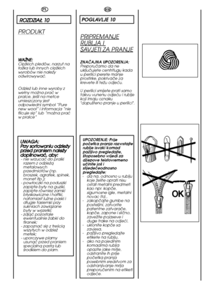 Page 58HR
58
POGLAVLJE 10
PRIPREMANJE
RUBLJA I 
SAVJETI ZA PRANJE
ZNAâAJNA UPOZORENJA: Preporuãamo da neukljuãujete centrifugu kadau perilici perete manjeprostirke, pokrivaãe zakrevete ili teÏu odjeçu. 
U perilici smijete prati samo takvu vunenu odjeçu i rubljekoji imaju oznaku"dopu‰teno pranje u perilici". 
UPOZORENJE: Prije poãetka pranja razvrstajterublje isvaki komadpaÏljivo pregledajte,‰toposebno vrijedi zadÏepove teistovremenouãinite jo‰ islijedeçeodnosnopregledajte:- da na, odnosno u rubljukoje...