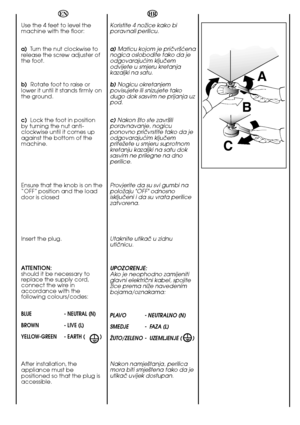 Page 2020
A 
B 
C
Koristite 4 noÏice kako bi poravnali perilicu. 
a) Maticu kojom je priãvr‰çena nogica oslobodite tako da jeodgovarajuçim kljuãemodvijete u smjeru kretanjakazaljki na satu. 
b) Nogicu okretanjem povisujete ili snizujete takodugo dok sasvim ne prijanja uzpod. 
c) Nakon ‰to ste zavr‰ili poravnavanje, nogicuponovno priãvrstite tako da jeodgovarajuçim kljuãempriteÏete u smjeru suprotnomkretanju kazaljki na satu doksasvim ne prilegne na dnoperilice. 
Provjerite da su svi gumbi na poloÏaju...