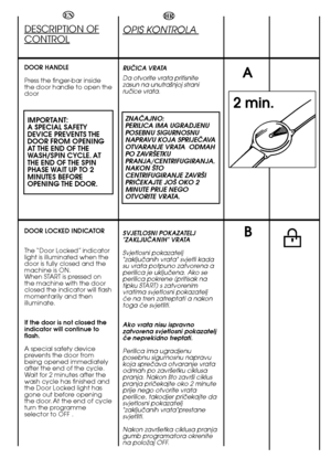 Page 24HR
OPIS KONTROLA 
RUâICA VRATA   
Da otvorite vrata pritisnite zasun na unutra‰njoj straniruãice vrata.
ZNAâAJNO:   PERILICA IMA UGRADJENUPOSEBNU SIGURNOSNUNAPRAVU KOJA SPRIJEâAVAOTVARANJE VRATA  ODMAHPO ZAVR·ETKU PRANJA/CENTRIFUGIRANJA.NAKON ·TOCENTRIFUGIRANJE ZAVR·IPRIâEKAJTE JO· OKO 2MINUTE PRIJE NEGOOTVORITE VRATA. 
SVJETLOSNI POKAZATELJ "ZAKLJUâANIH" VRATA 
Svjetlosni pokazatelj "zakljuãanih vrata" svjetli kadasu vrata potpuno zatvorena aperilica je ukljuãena. Ako seperilica pokrene...