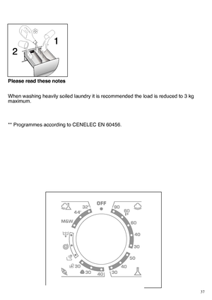 Page 3737
 
Please read these notes 
When washing heavily soiled laundry it is recommended the load is reduced to 3 kg maximum. 
** Programmes according to CENELEC EN 60456.
 