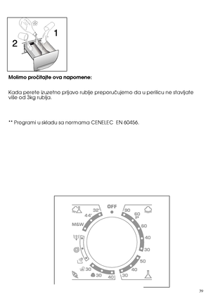 Page 3939
Molimo proãitajte ova napomene:  
Kada perete izuzetno prljavo rublje preporuãujemo da u perilicu ne stavljate vi‰e od 3kg rublja.  
** Programi u skladu sa normama CENELEC  EN 60456. 
 
 