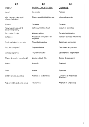 Page 55
HU
TARTALOMJEGYZÉK
Bevezetés 
Általános szállítási tájékoztató  
Garancia  
Biztonsági intézkedések 
Mıszaki adatok 
A készülék elhelyezése és telepítése  
A készülék kezelése 
Programtáblázat
Programválasztás 
Mosószertároló fiók
A termék 
Mosás 
Tisztítás és karbantartás 
Hibakeresés
RO
CUPRINS
Felicitari 
Informatii generale 
Garantie 
Masuri de securitate 
Caracteristici tehnice 
Instalare punerea in functiune 
Descrierea comenzilor
Descrierea programelor
Selectionarea programelor
Caseta de...